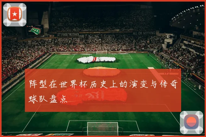 阵型在世界杯历史上的演变与传奇球队盘点