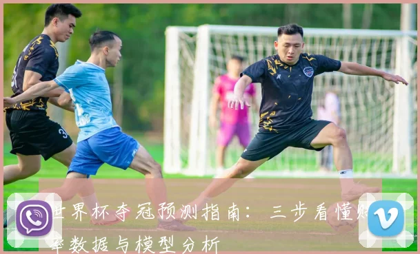 世界杯夺冠预测指南:三步看懂赔率数据与模型分析