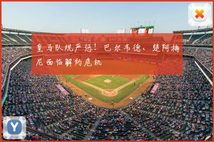 皇马队规严惩！巴尔韦德、楚阿梅尼面临解约危机